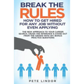 Break the Rules: How to Get Hired for Any Job Without Even Applying: The New Approach to Your Career Search. Crush the Job Interview &