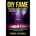 DIY Fame: Navigating the Entertainment Industry Without a Publicist: Navigating the Entertainment Industry Without a Publicist