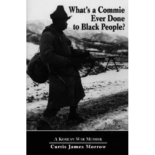 What's a Commie Ever Done to a Black People?: A Korean War Memoir of Fighting in the U.S. Army's Last All Negro Unit