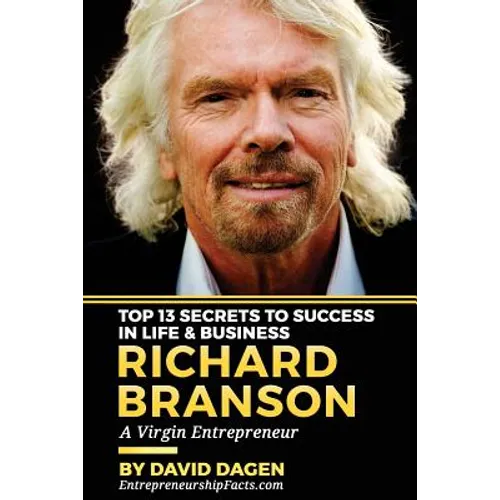 Richard Branson - Top 13 Secrets To Success In Life & Business: A Virgin Entrepreneur