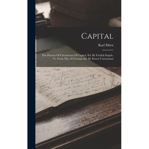 Capital: The Process Of Circulation Of Capital, Ed. By Fredick Engels, Tr. From The 2d German Ed. By Ernest Untermann