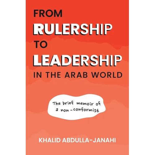 From Rulership to Leadership in the Arab World: The Brief Memoir of a Non-Conformist
