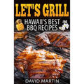 Let's Grill! Hawaii's Best BBQ Recipes: Barbecue Grilling, Smoking, and Slow Cooking Meats, Fish, Seafood, Sides, Vegetables, and Desserts
