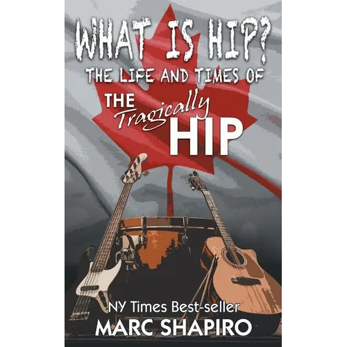 What Is Hip?: The Life and Times of The Tragically Hip
