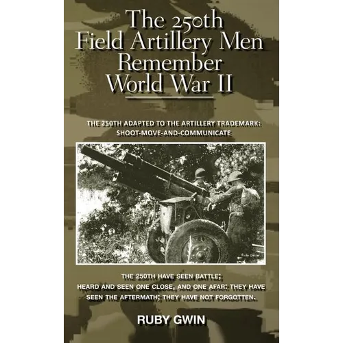 The 250th Field Artillery Men Remember World War II: The 250th Adapted to the Artillery Trademark: Shoot-Move-And-Communicate