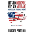 Let's Fix Medicare, Replace Medicaid, and Repealthe Affordable Care ACT: Here Is Why and How.