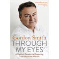 Through My Eyes: A Medium Reveals the Reassuring Truth about the Afterlife
