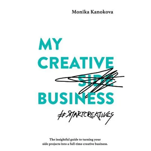 My Creative (Side) Business: The insightful guide to turning your side projects into a full-time creative business