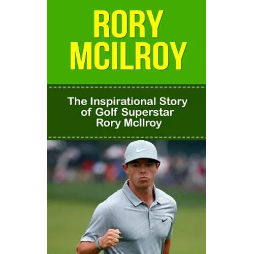 Rory McIlroy: The Inspirational Story of Golf Superstar Rory McIlroy