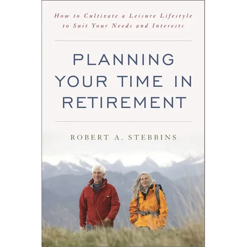 Planning Your Time in Retirement: How to Cultivate a Leisure Lifestyle to Suit Your Needs and Interests