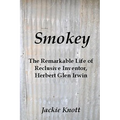 Smokey: The Remarkable Life of Reclusive Inventor, Herbert Glen Irwin