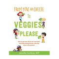 From Mac & Cheese to Veggies, Please.: How to get your kid to eat new foods, end picky eating forever, and stay sane in the process