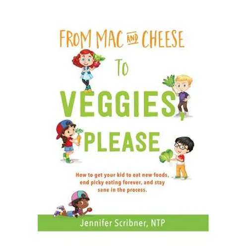 From Mac & Cheese to Veggies, Please.: How to get your kid to eat new foods, end picky eating forever, and stay sane in the process