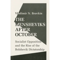 The Mensheviks After October: Socialist Opposition and the Rise of the Bolshevik Dictatorship