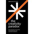 The Creativity Paradox: Why Organizations End Up Killing the Innovation They Crave (and What to Do about It)