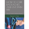 How to Cure Backaches and Live Pain Free: Ultimate Guide For Backache Remedy