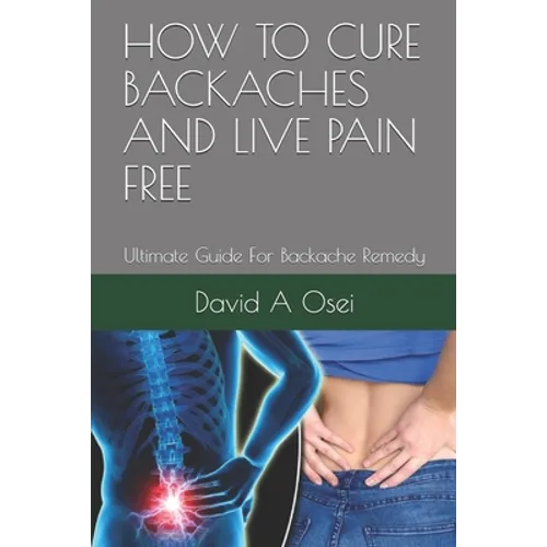 How to Cure Backaches and Live Pain Free: Ultimate Guide For Backache Remedy
