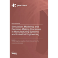 Simulation, Modeling, and Decision-Making Processes in Manufacturing Systems and Industrial Engineering