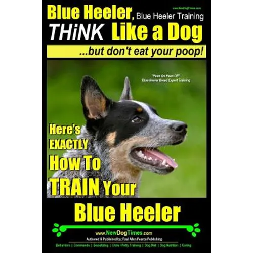 Blue Heeler, Blue Heeler Training, Think Like a Dog, But Don't Eat Your Poop!: 'Paws on Paws Off' Blue Heeler Breed Expert Dog Training. Here's EXACTL