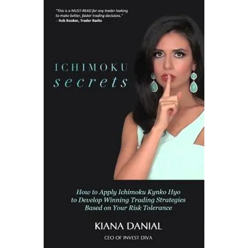 Ichimoku Secrets: A 100 Page FAST & EASY Guide on How to Apply Ichimoku Kynko Hyo to Develop Winning Trading Strategies Based on Your Risk Tolerance