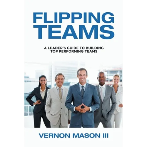 Flipping Teams: A Leader's Guide to Building Top Performing Teams