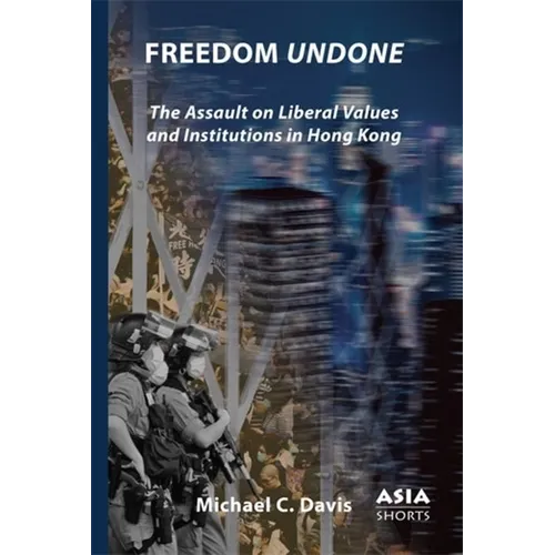 Freedom Undone: The Assault on Liberal Values and Institutions in Hong Kong