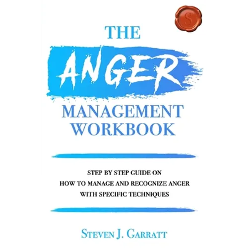 Anger Management Workbook: Step by Step Guide on How to Manage and Recognize Anger With Specific Techniques