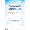 Rewilding the Modern Man: Naturally Optimize Your Manhood