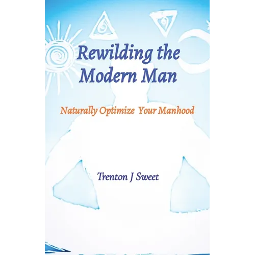 Rewilding the Modern Man: Naturally Optimize Your Manhood