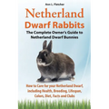 Netherland Dwarf Rabbits, The Complete Owner's Guide to Netherland Dwarf Bunnies, How to Care for your Netherland Dwarf, including Health, Breeding, L