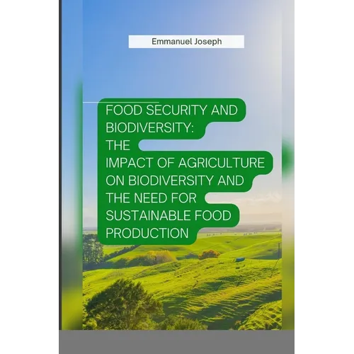 Food Security and Biodiversity: The impact of agriculture on biodiversity and the need for sustainable food production