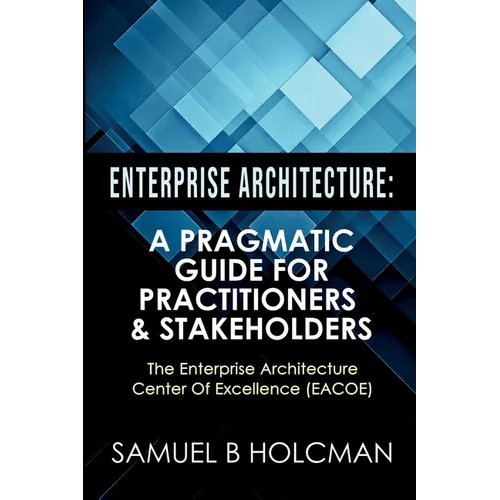 Enterprise Architecture: A Pragmatic Guide For Practitioners & Stakeholders