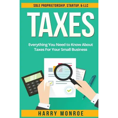 Taxes: Everything You Need to Know About Taxes For Your Small Business - Sole Proprietorship, Startup, & LLC