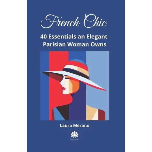 French Chic: 40 Essentials an Elegant Parisian Woman Owns. Fashion Book about How to Dress Your Best. Classic Elegance. Illustrated Fashion Books.