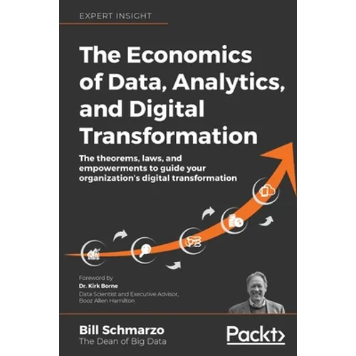 The Economics of Data, Analytics, and Digital Transformation: The theorems, laws, and empowerments to guide your organization's digital transformation