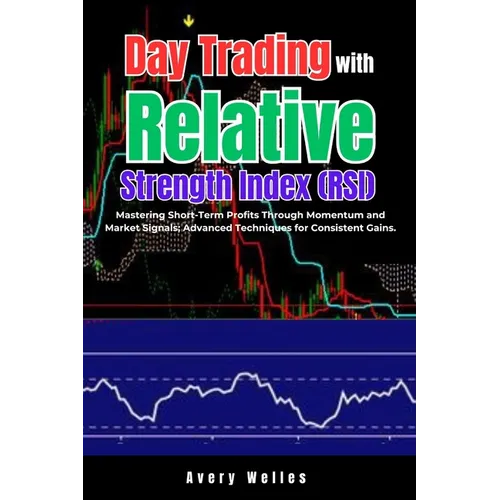Day Trading with Relative Strength Index (RSI): Mastering Short-Term Profits Through Momentum and Market Signals; Advanced Techniques for Consistent G