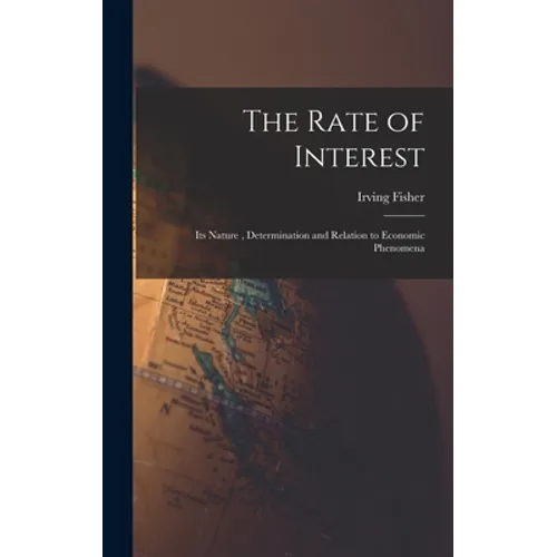 The Rate of Interest; its Nature, Determination and Relation to Economic Phenomena