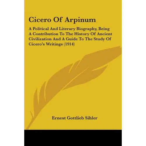 Cicero Of Arpinum: A Political And Literary Biography, Being A Contribution To The History Of Ancient Civilization And A Guide To The Stu