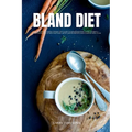 Bland Diet: A Beginner's 2-Week Step-by-Step Guide to Managing GERD, Upset Stomach, Heartburn, and Other Symptoms, With Curated Recipes and a Sample M
