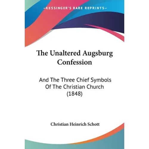 The Unaltered Augsburg Confession: And The Three Chief Symbols Of The Christian Church (1848)
