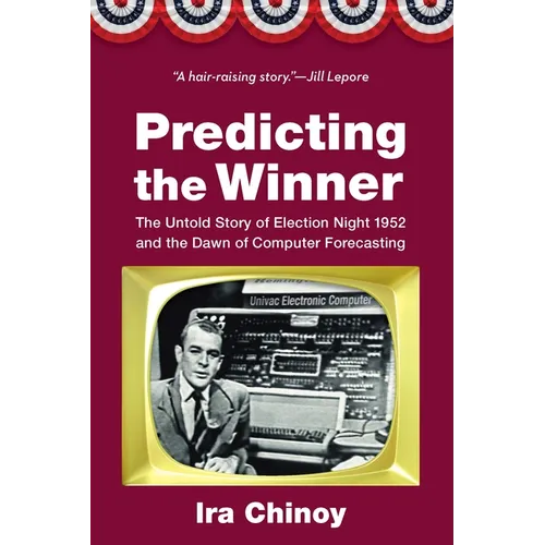 Predicting the Winner: The Untold Story of Election Night 1952 and the Dawn of Computer Forecasting