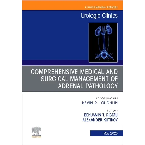 Comprehensive Medical and Surgical Management of Adrenal Pathology, an Issue of Urologic Clinics of North America: Volume 52-2