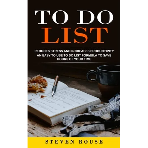 To Do List: Reduces Stress and Increases Productivity (An Easy to Use to Do List Formula to Save Hours of Your Time)