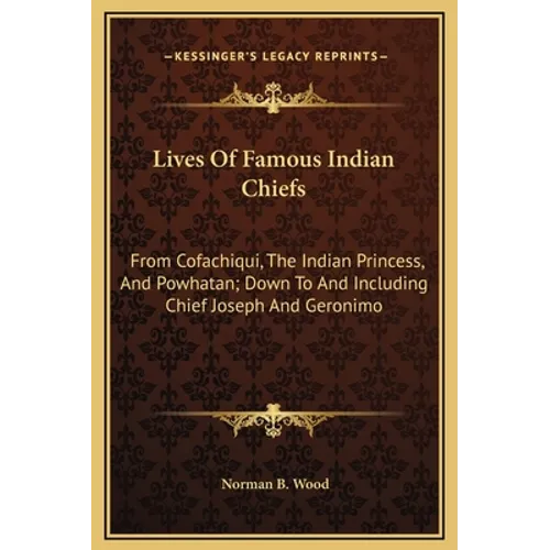 Lives Of Famous Indian Chiefs: From Cofachiqui, The Indian Princess, And Powhatan; Down To And Including Chief Joseph And Geronimo