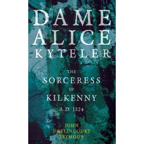 Dame Alice Kyteler the Sorceress of Kilkenny A.D. 1324 (Folklore History Series)