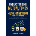 Understanding Mutual Funds and 401(k) Investing For Beginners: A Practical Guide to Building Wealth Through Retirement Plans, Asset Allocation, and Lo