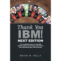 Thank You Ibm! Next Edition: The Completed Story of How Ibm Helped Today's Technology Millionaires and Billionaires Gain Vast Fortunes.