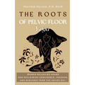 The Roots of Pelvic Floor Yoga: Women Releasing Shame and Reclaiming Confidence, Freedom, and Radiance from the Inside Out.