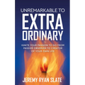 Unremarkable to Extraordinary: Ignite Your Passion to Go from Passive Observer to Creator of Your Own Life