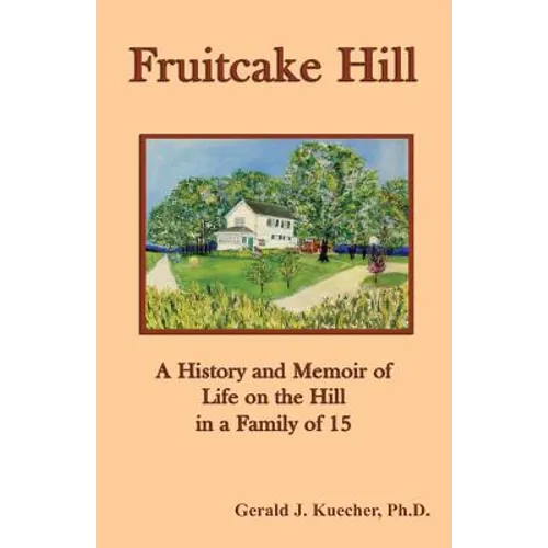 Fruitcake Hill: A History and Memoir of Life on the Hill in a Family of 15
